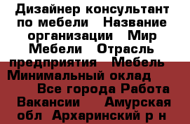 Дизайнер-консультант по мебели › Название организации ­ Мир Мебели › Отрасль предприятия ­ Мебель › Минимальный оклад ­ 15 000 - Все города Работа » Вакансии   . Амурская обл.,Архаринский р-н